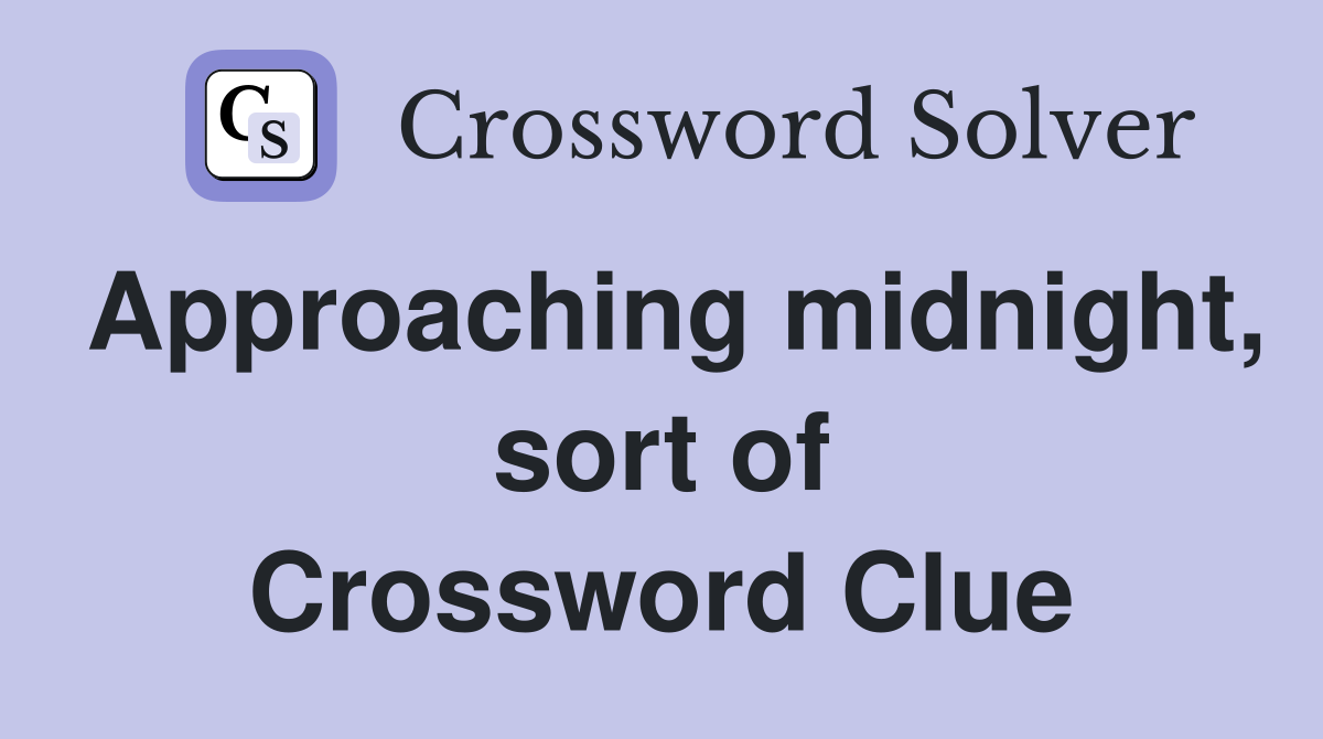 Approaching midnight, sort of Crossword Clue