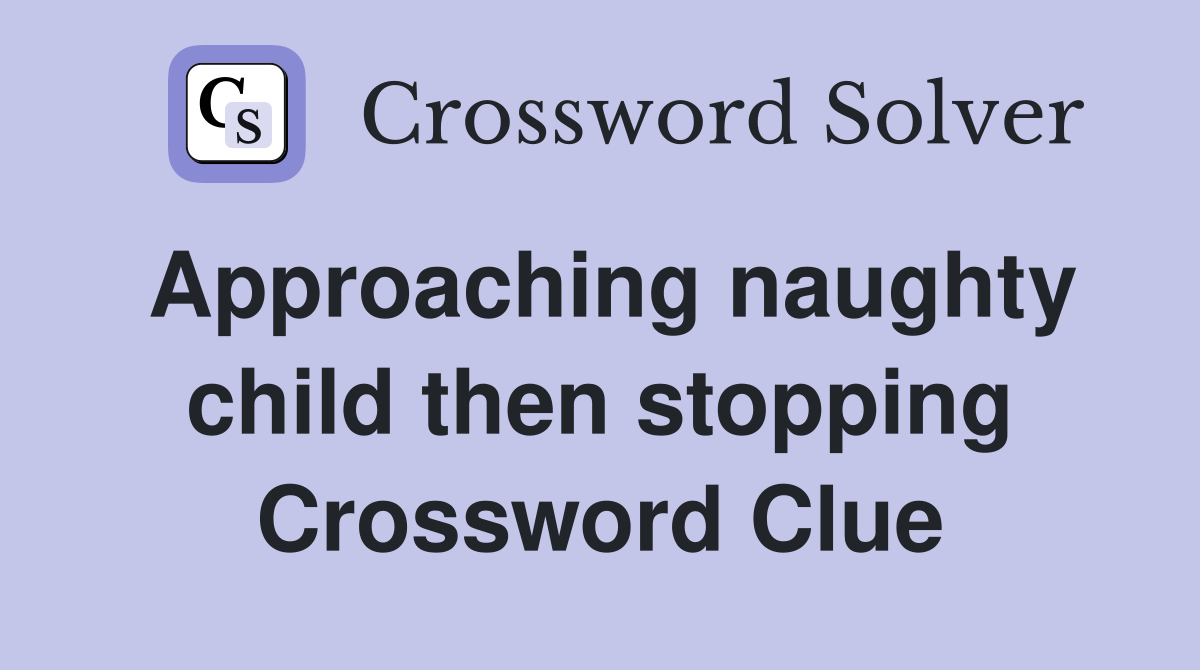 Approaching naughty child then stopping Crossword Clue