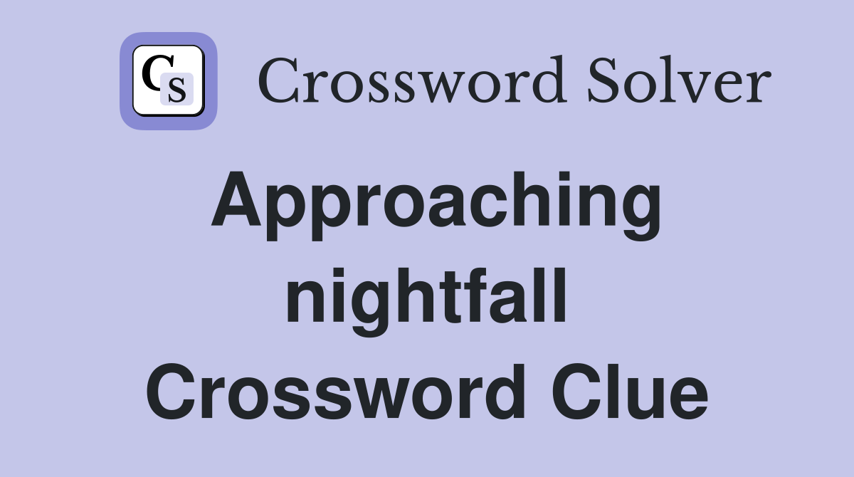 Approaching nightfall Crossword Clue