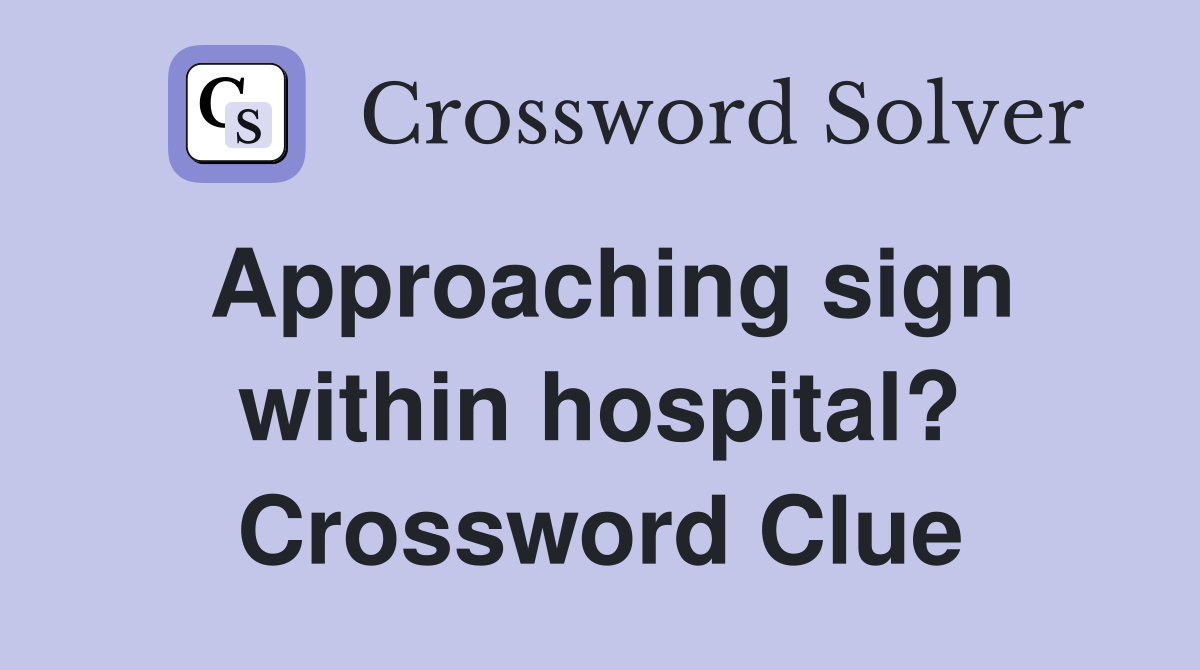 Approaching sign within hospital? Crossword Clue