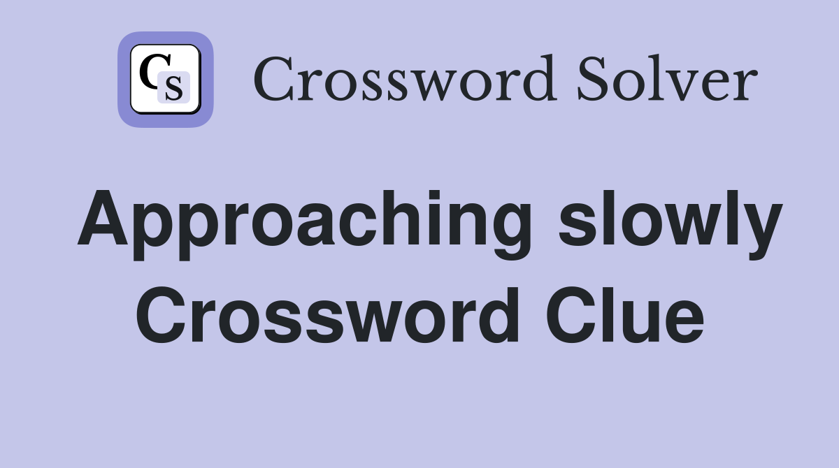 Approaching slowly Crossword Clue