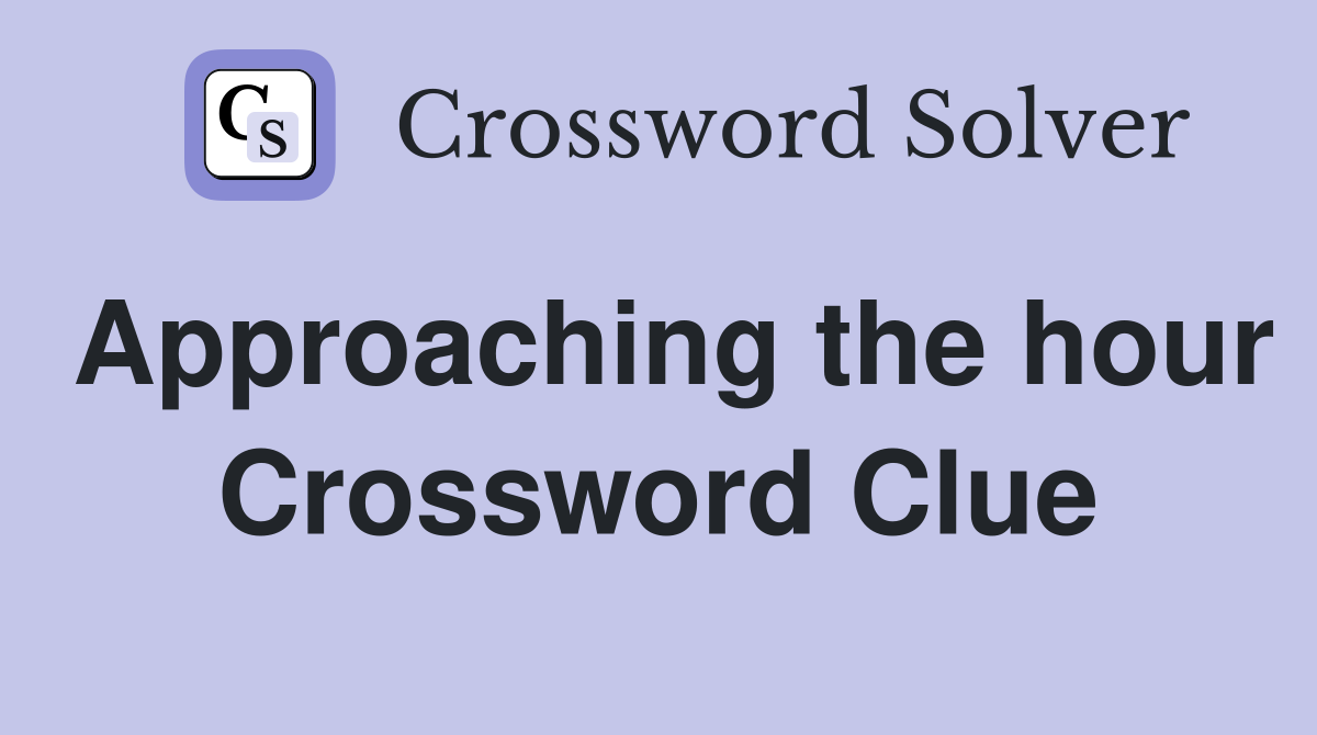 Approaching the hour Crossword Clue