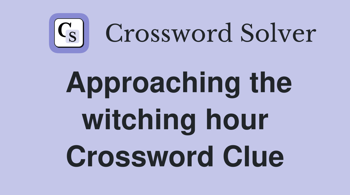 Approaching the witching hour Crossword Clue
