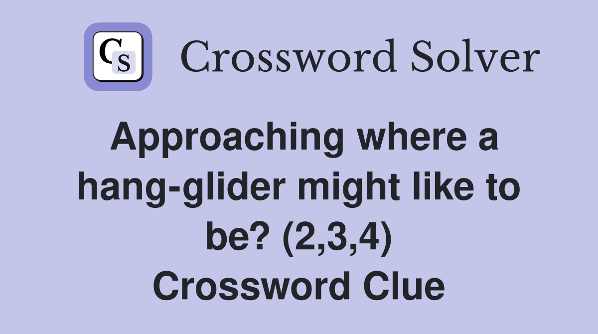 Approaching where a hang-glider might like to be? (2,3,4) Crossword Clue