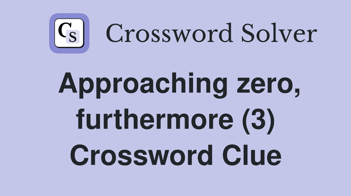 Approaching zero, furthermore (3) Crossword Clue