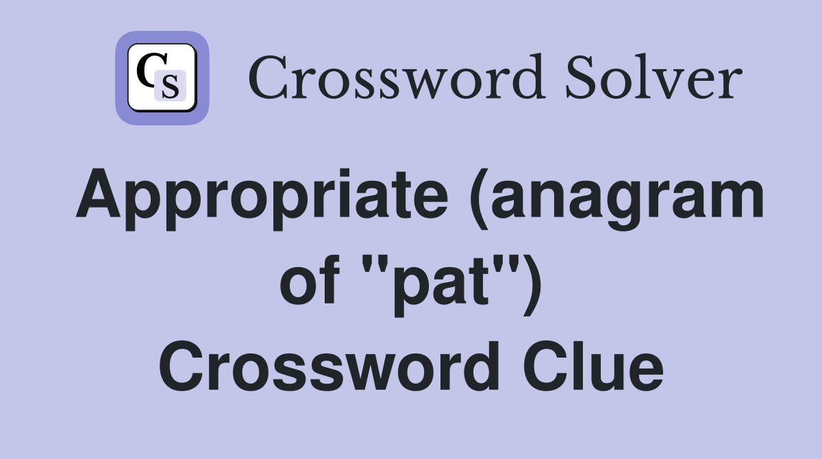 Appropriate (anagram of "pat") Crossword Clue