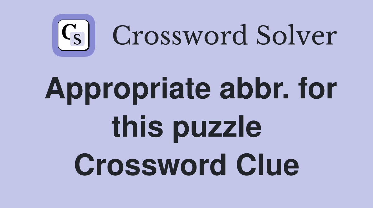 Appropriate abbr. for this puzzle Crossword Clue