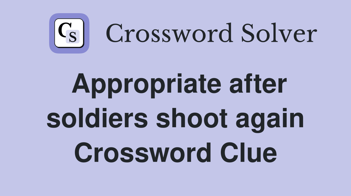 Appropriate after soldiers shoot again Crossword Clue