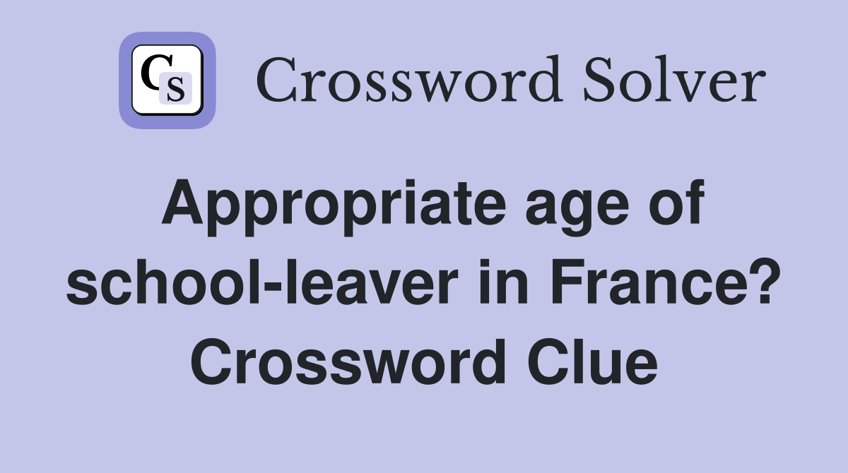 Appropriate age of school-leaver in France? Crossword Clue