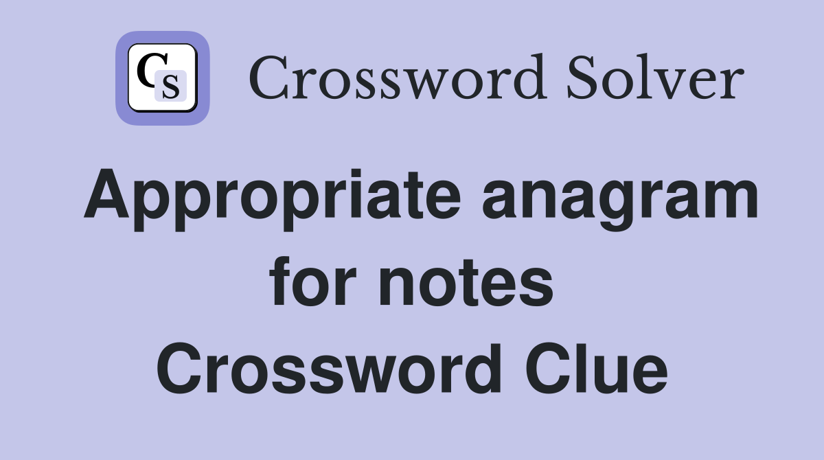 Appropriate anagram for notes Crossword Clue