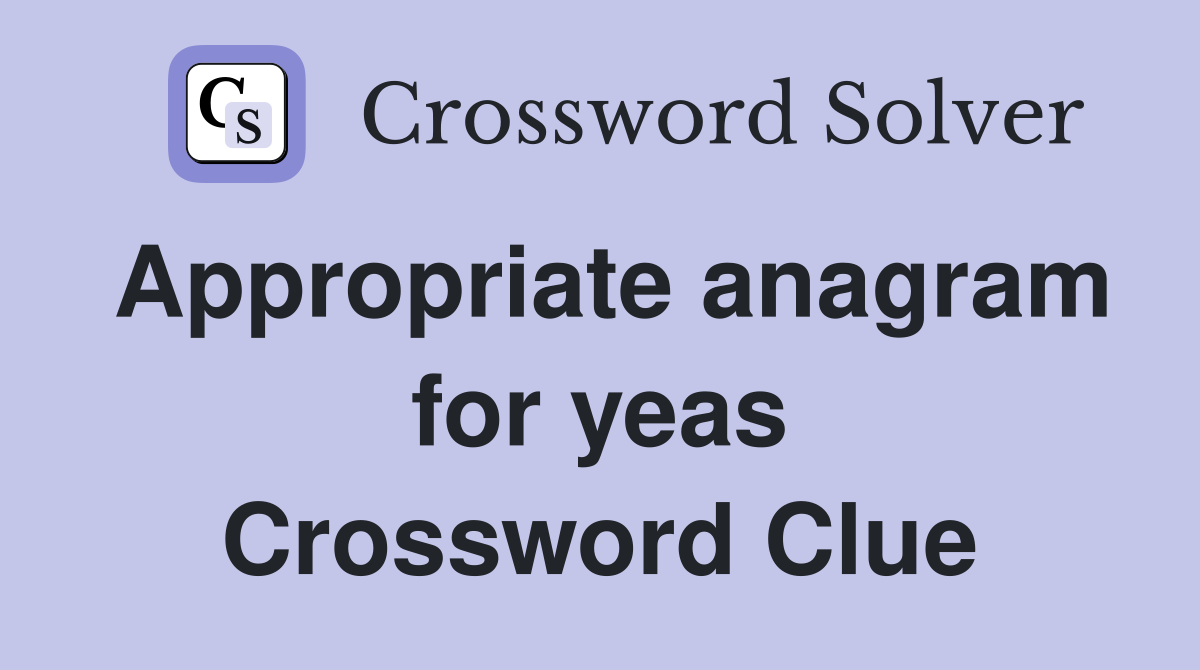 Appropriate anagram for yeas Crossword Clue