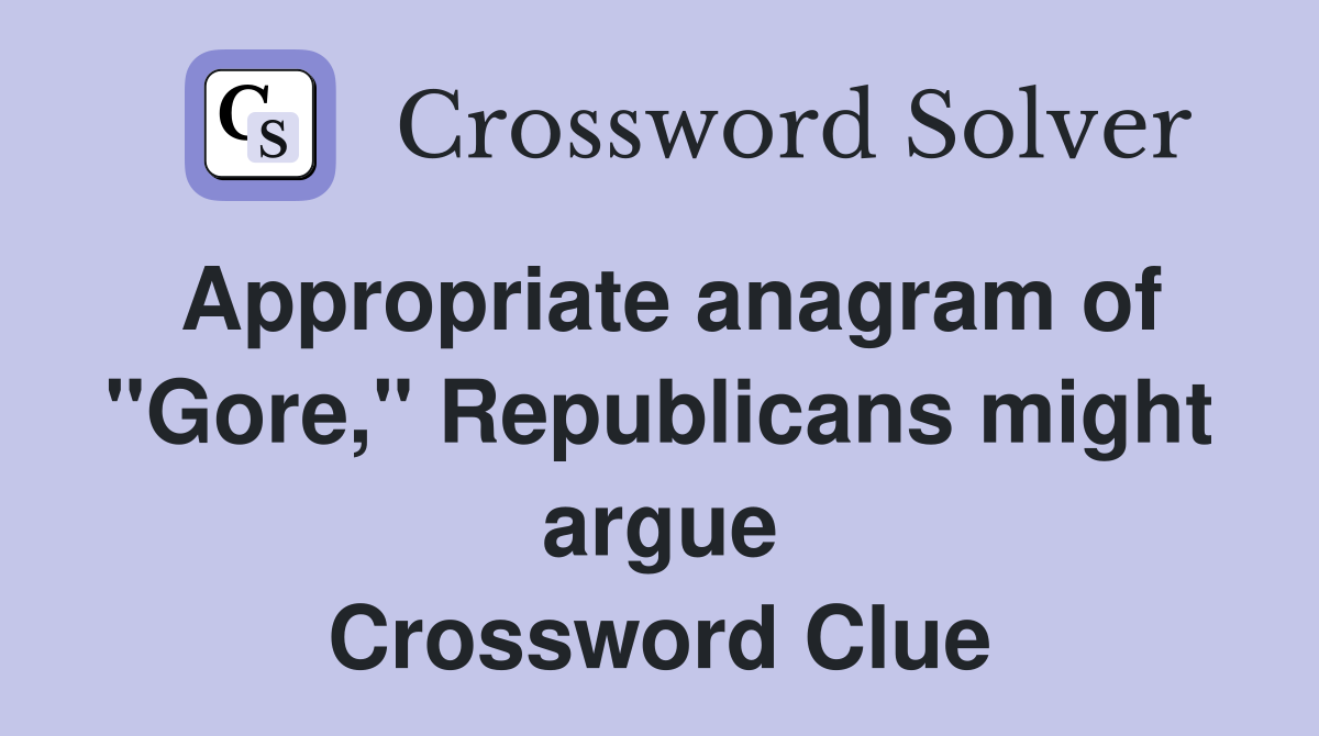 Appropriate anagram of "Gore," Republicans might argue Crossword Clue