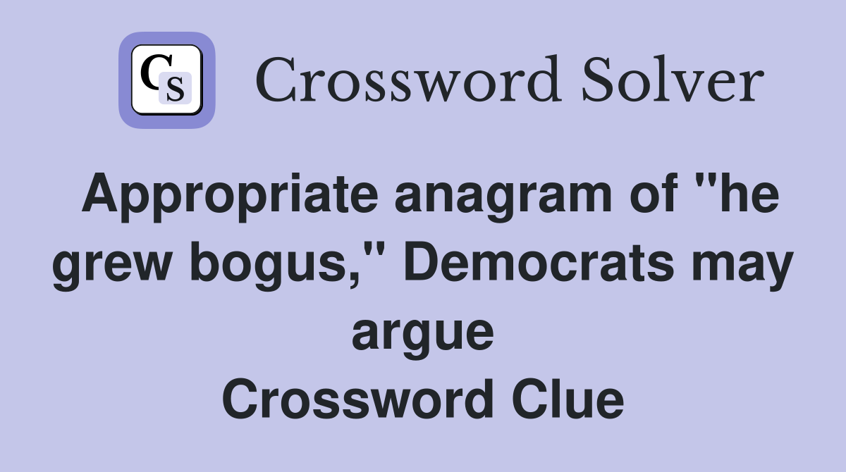 Appropriate anagram of "he grew bogus," Democrats may argue Crossword Clue
