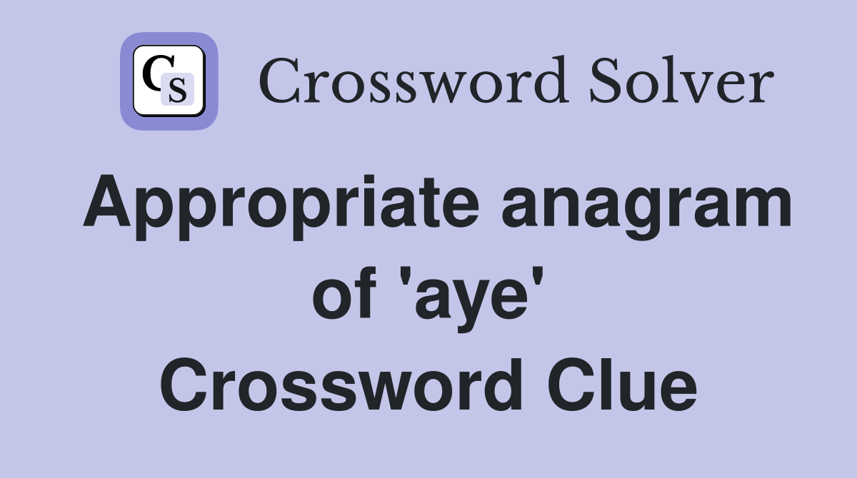 Appropriate anagram of 'aye' Crossword Clue
