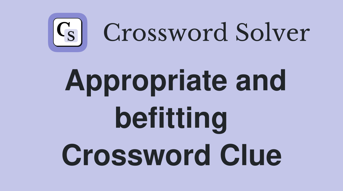 Appropriate and befitting Crossword Clue