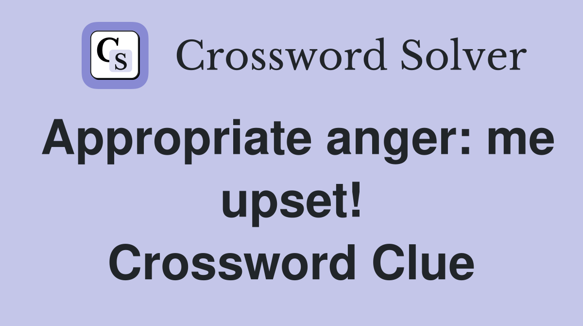 Appropriate anger: me upset! Crossword Clue