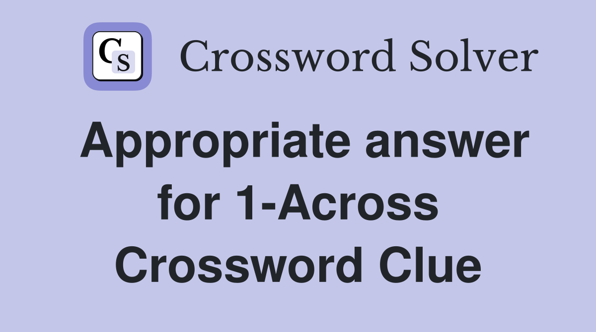 Appropriate answer for 1-Across Crossword Clue