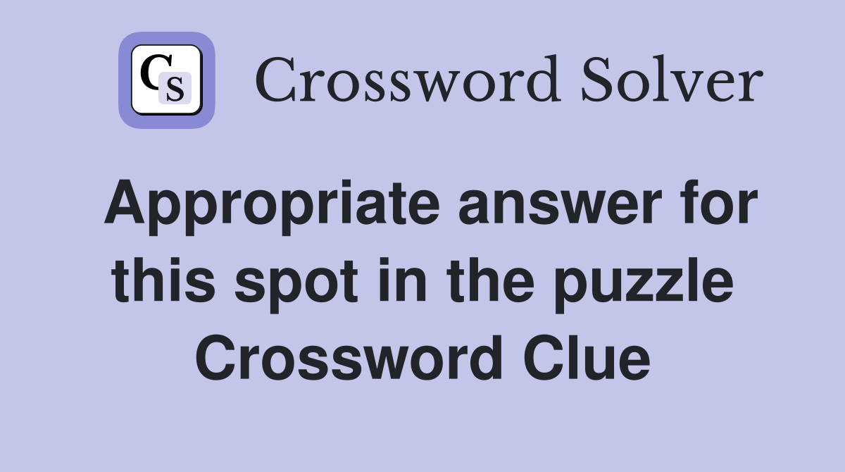 Appropriate answer for this spot in the puzzle Crossword Clue