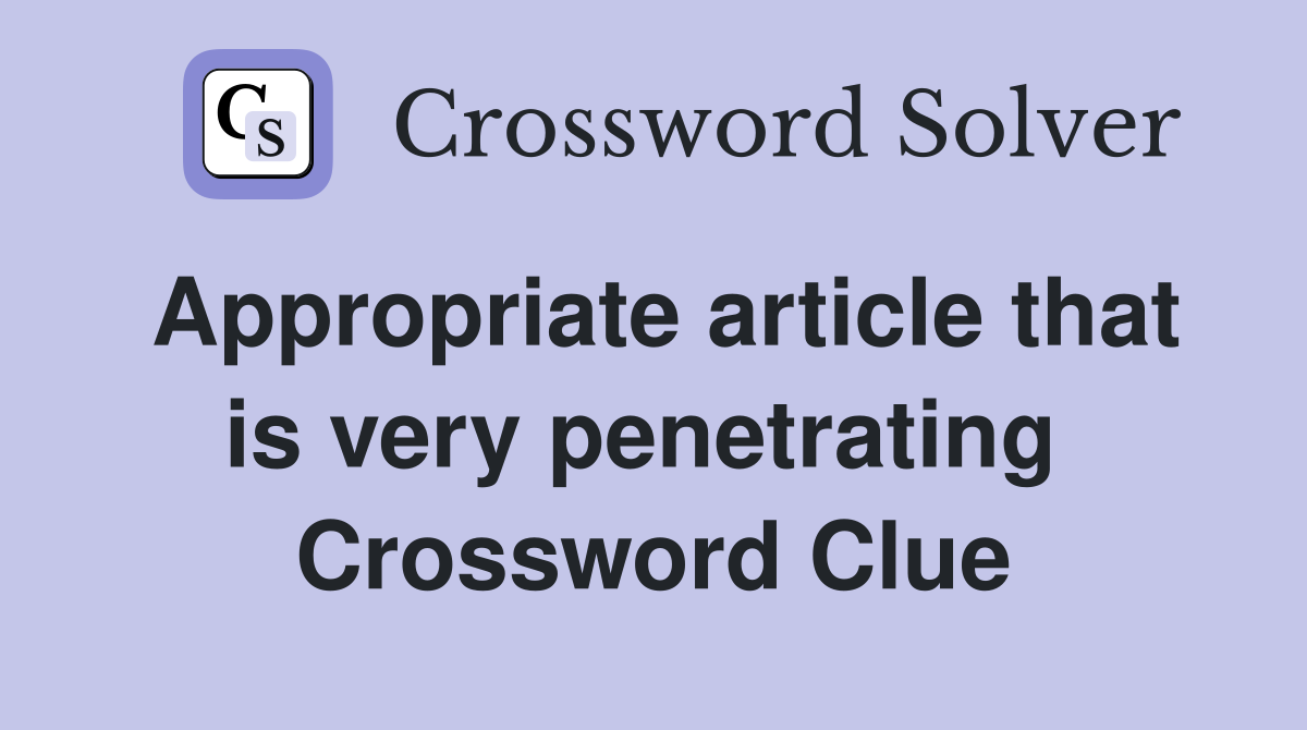 Appropriate article that is very penetrating  Crossword Clue