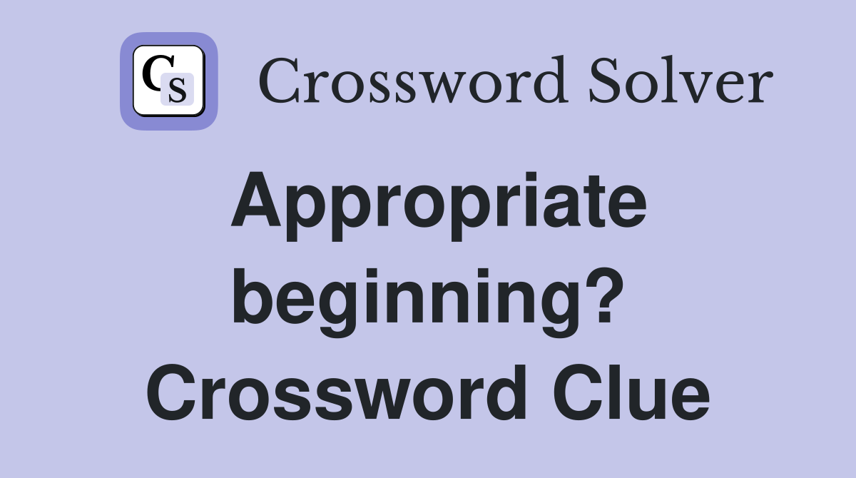Appropriate beginning? Crossword Clue