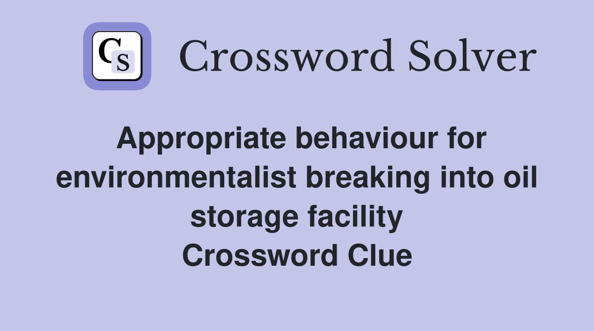 Appropriate behaviour for environmentalist breaking into oil storage facility Crossword Clue