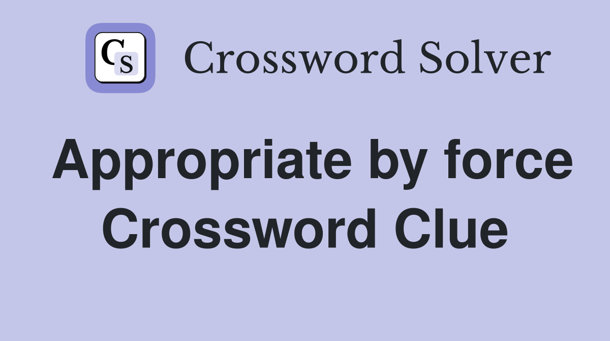 Appropriate by force Crossword Clue