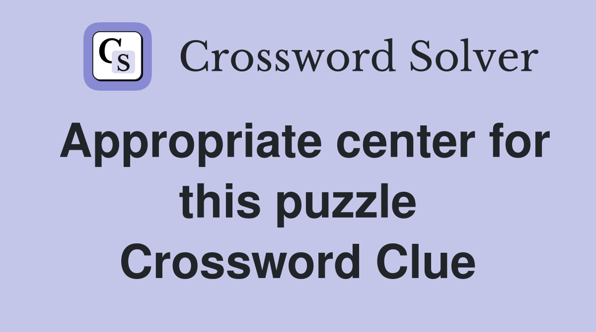 Appropriate center for this puzzle Crossword Clue