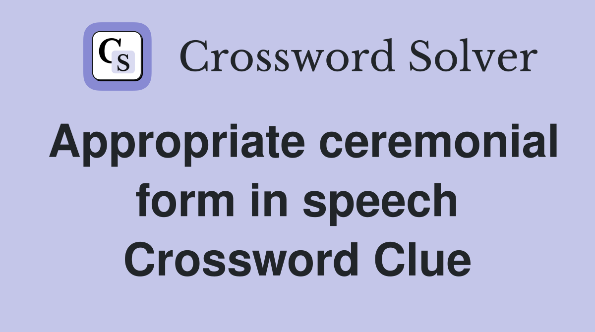 Appropriate ceremonial form in speech Crossword Clue