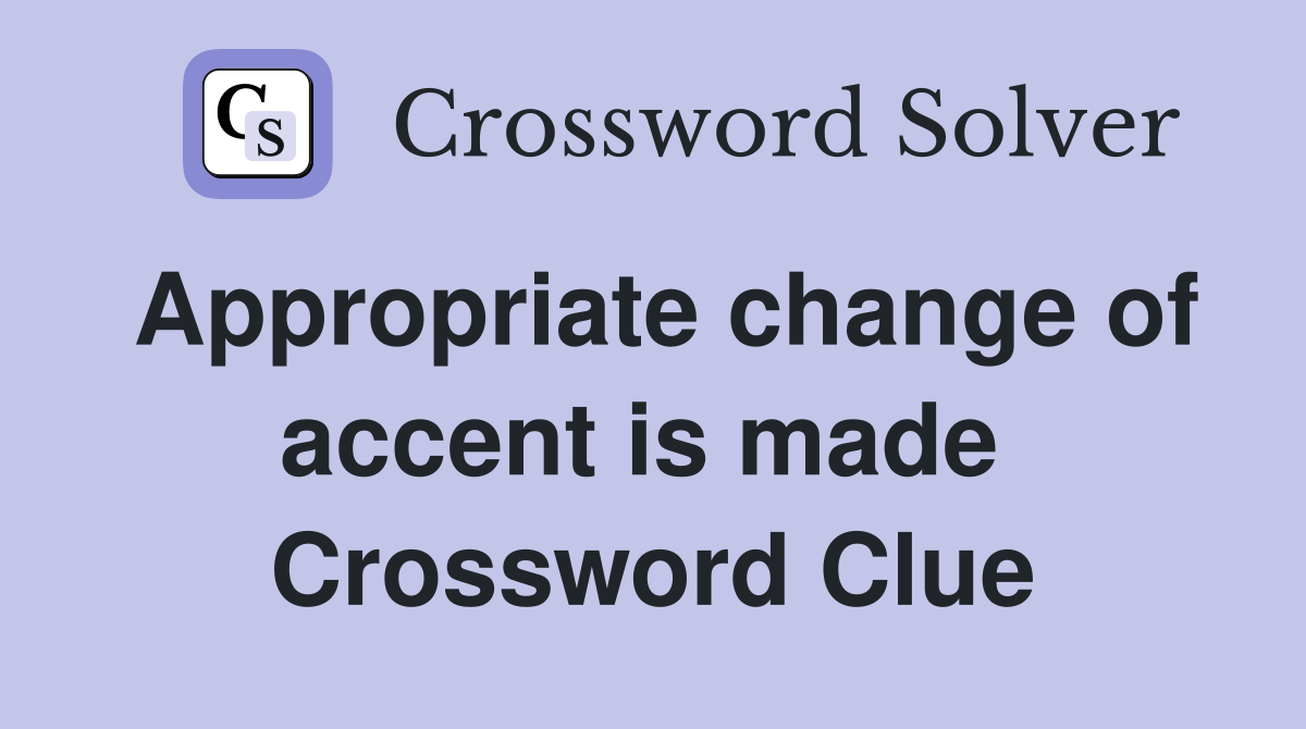Appropriate change of accent is made  Crossword Clue