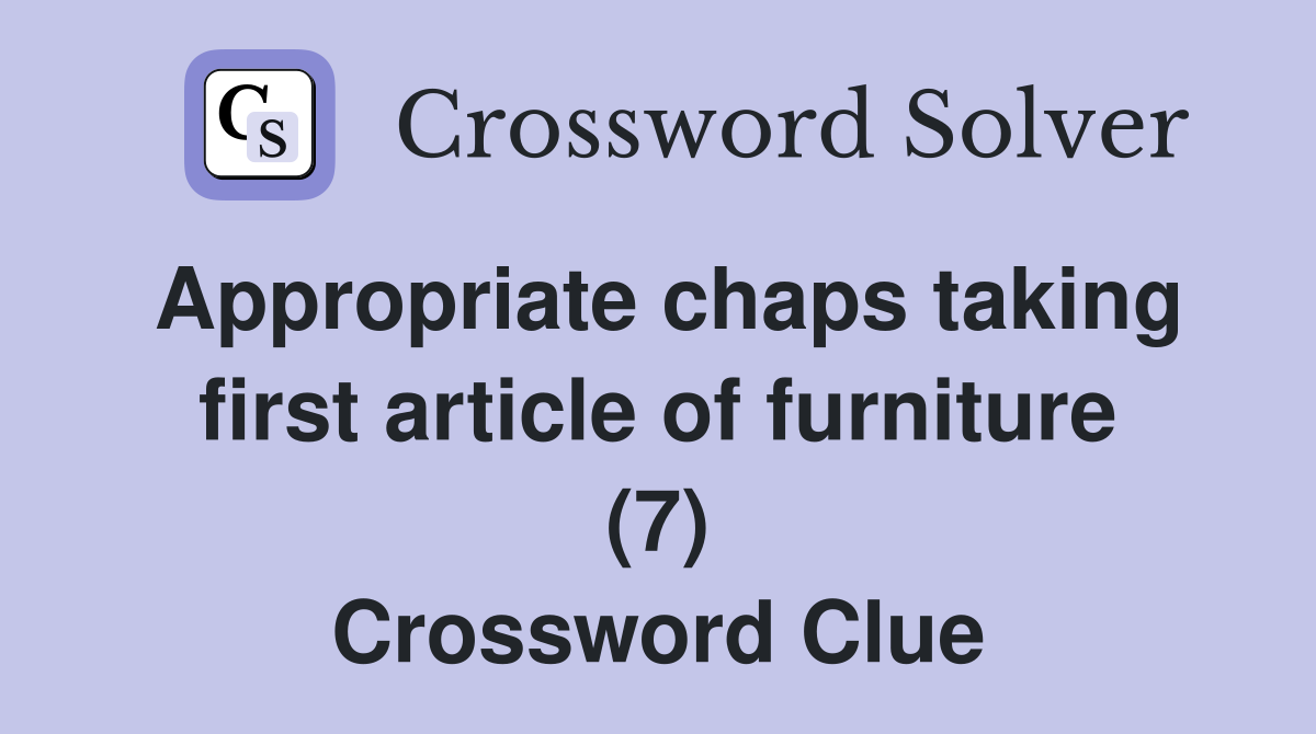 Appropriate chaps taking first article of furniture (7) Crossword Clue