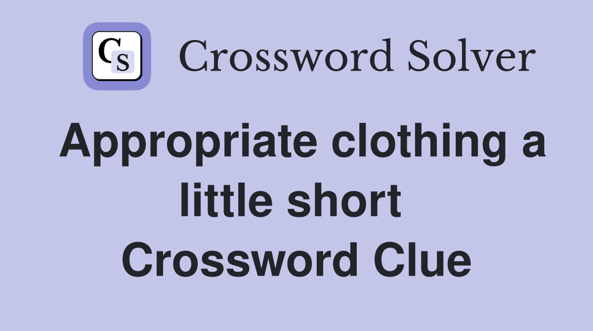 Appropriate clothing a little short  Crossword Clue