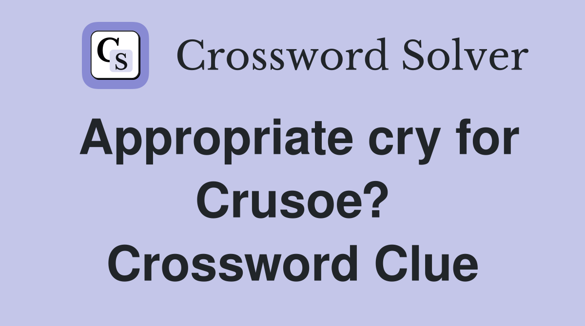 Appropriate cry for Crusoe? Crossword Clue