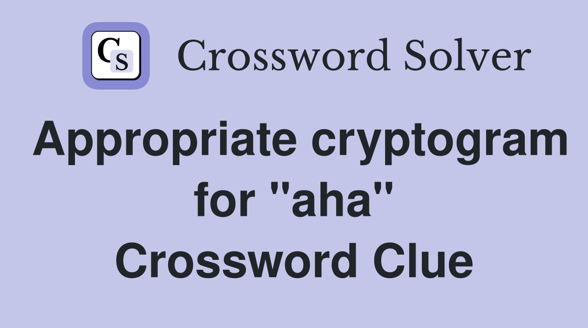 Appropriate cryptogram for "aha" Crossword Clue