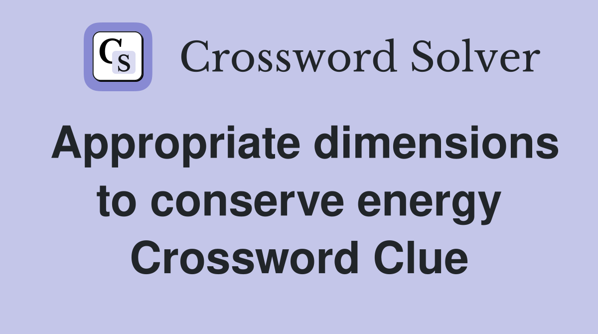 Appropriate dimensions to conserve energy Crossword Clue