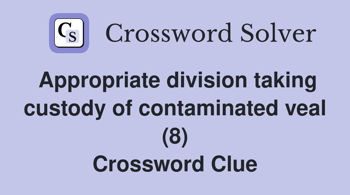 Appropriate division taking custody of contaminated veal (8) Crossword Clue