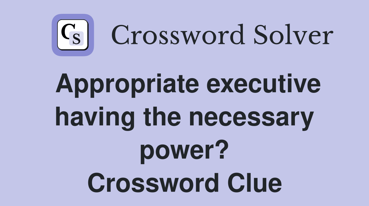 Appropriate executive having the necessary power? Crossword Clue