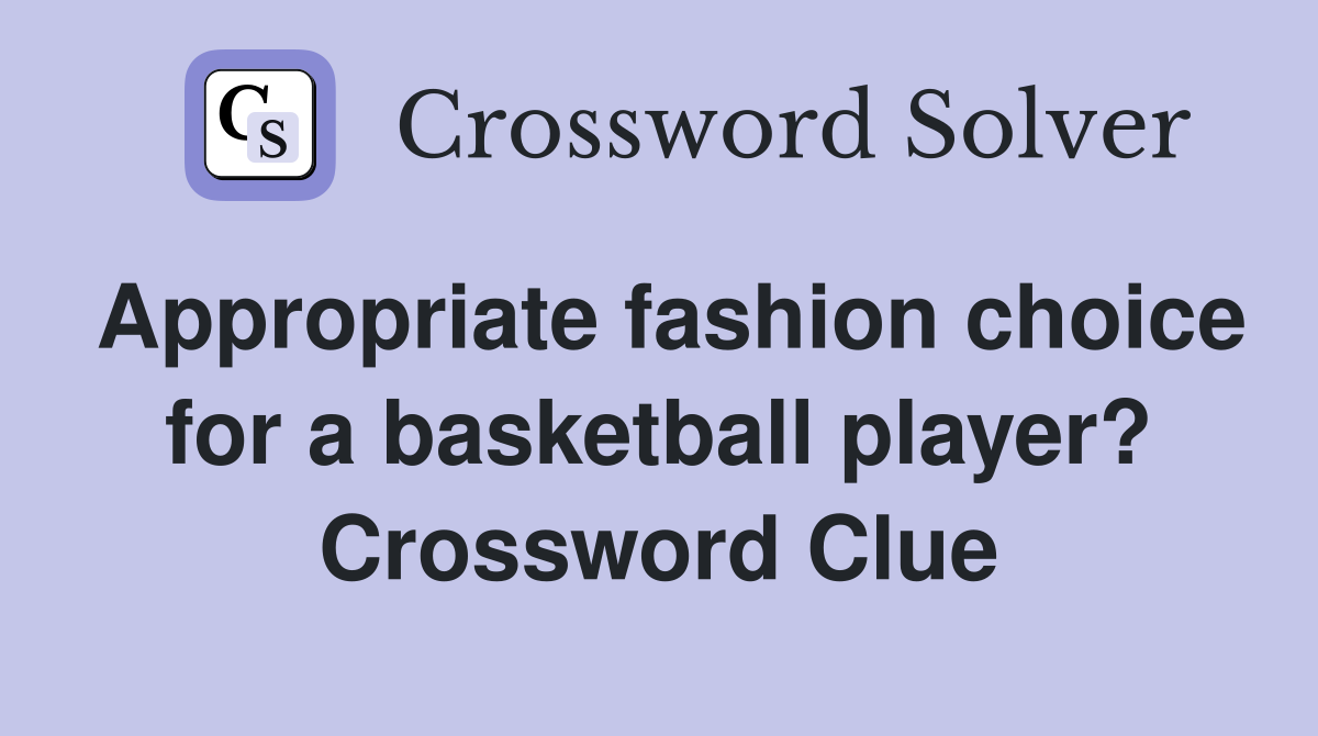Appropriate fashion choice for a basketball player? Crossword Clue