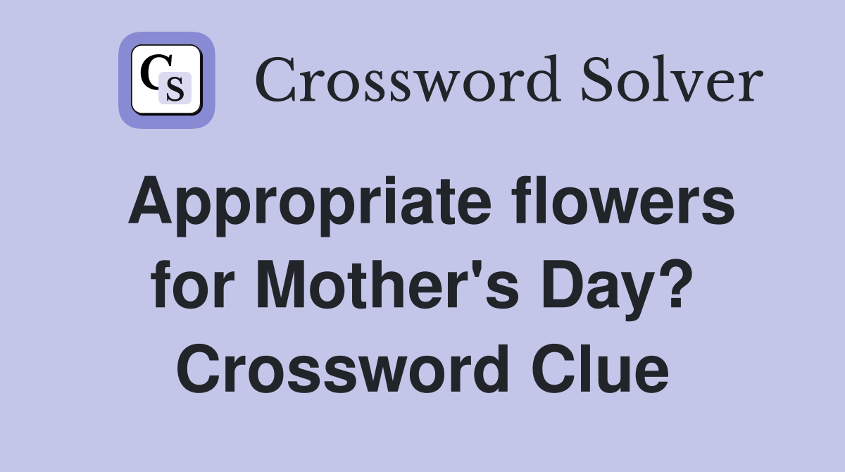 Appropriate flowers for Mother's Day? Crossword Clue