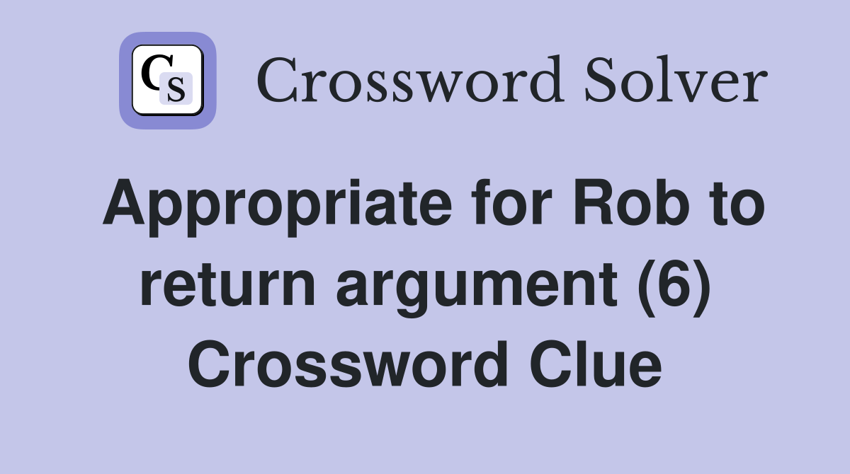 Appropriate for Rob to return argument (6) Crossword Clue