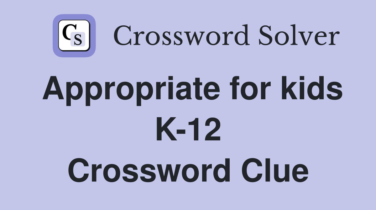 Appropriate for kids K-12 Crossword Clue