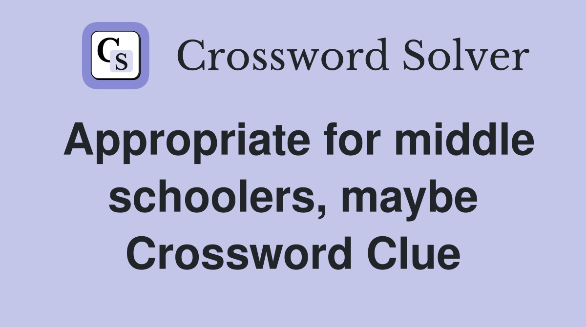Appropriate for middle schoolers, maybe Crossword Clue