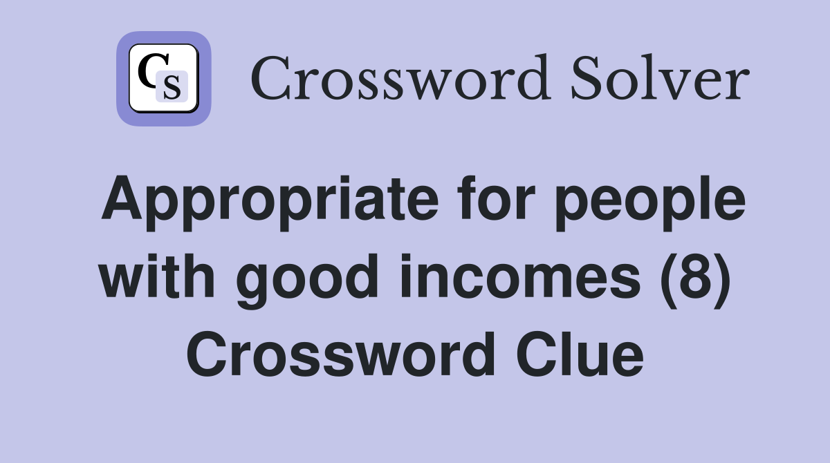 Appropriate for people with good incomes (8) Crossword Clue