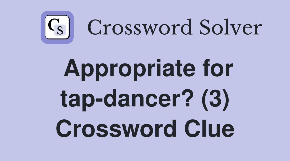 Appropriate for tap-dancer? (3) Crossword Clue