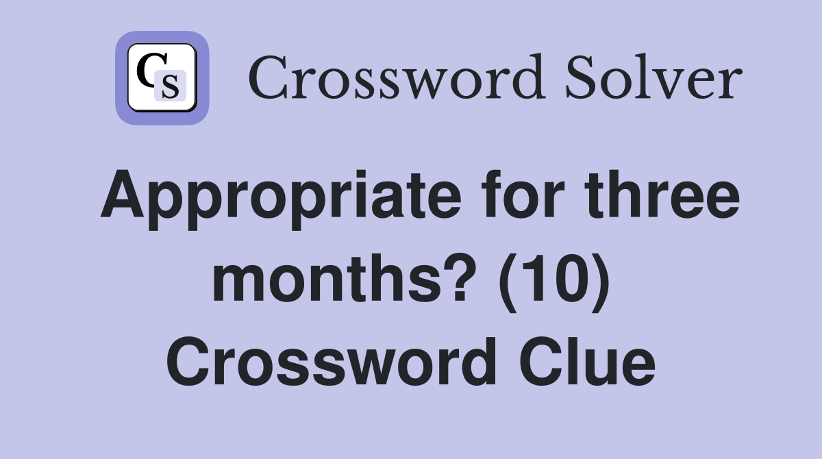 Appropriate for three months? (10) Crossword Clue