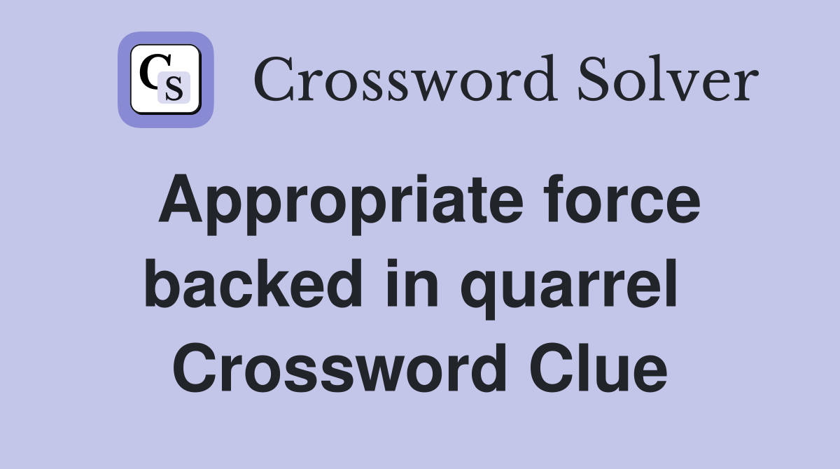 Appropriate force backed in quarrel  Crossword Clue
