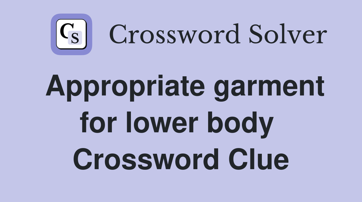 Appropriate garment for lower body  Crossword Clue