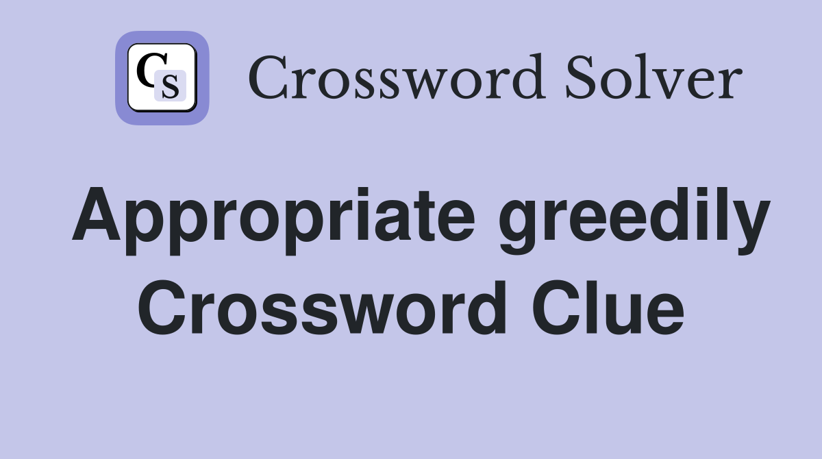 Appropriate greedily Crossword Clue