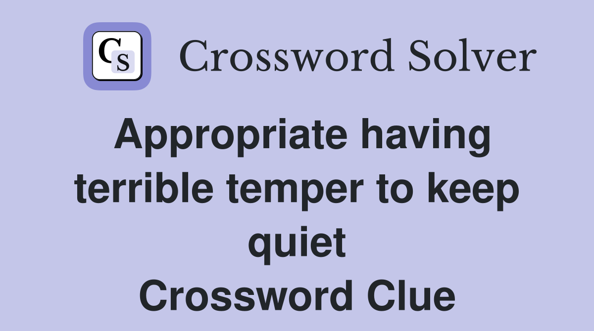 Appropriate having terrible temper to keep quiet Crossword Clue