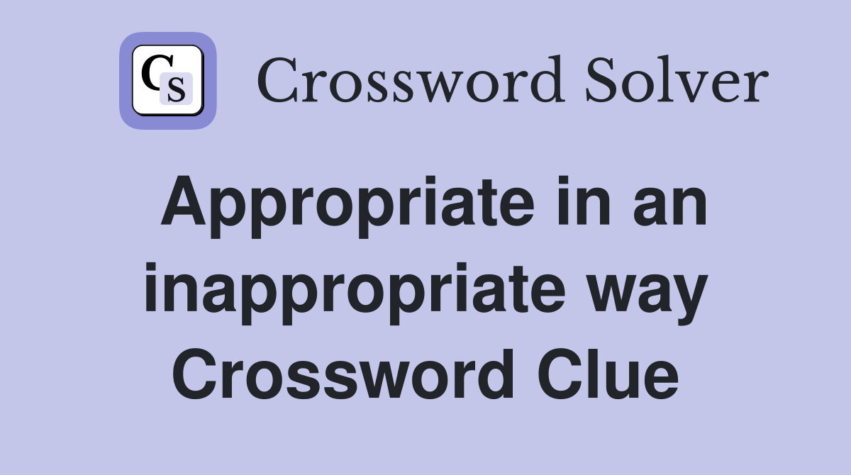 Appropriate in an inappropriate way Crossword Clue