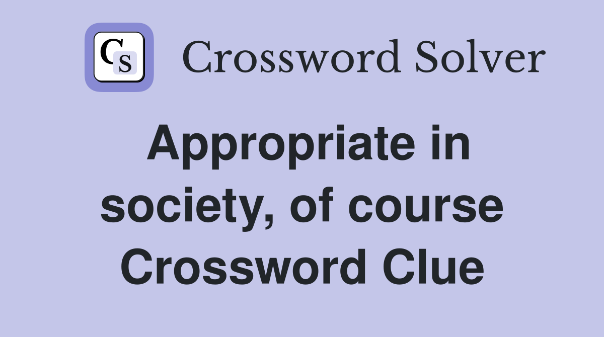 Appropriate in society, of course Crossword Clue